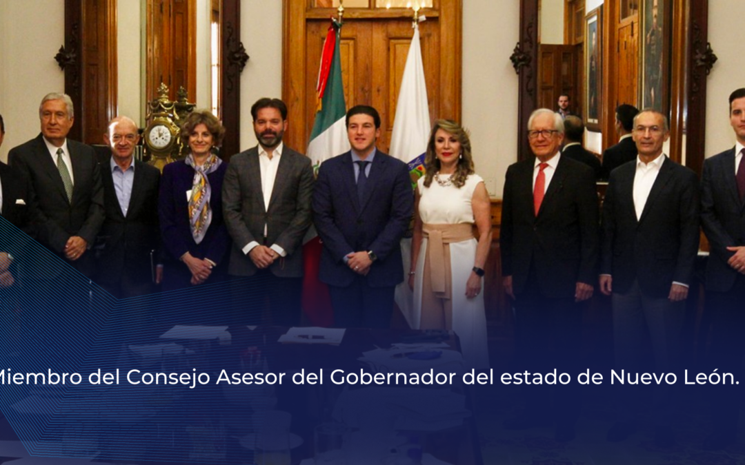 Miembro del Consejo Asesor del Gobernador del estado de Nuevo León.